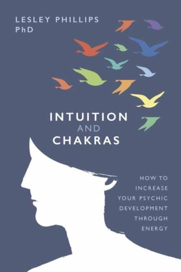 Intuition and Chakras: How to Increase Your Psychic Development Through Energy Lesley Phillips