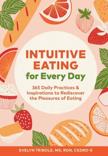 Intuitive Eating for Every Day: 365 Daily Practices & Inspirations to Rediscover the Pleasures of Ea Tribole Evelyn