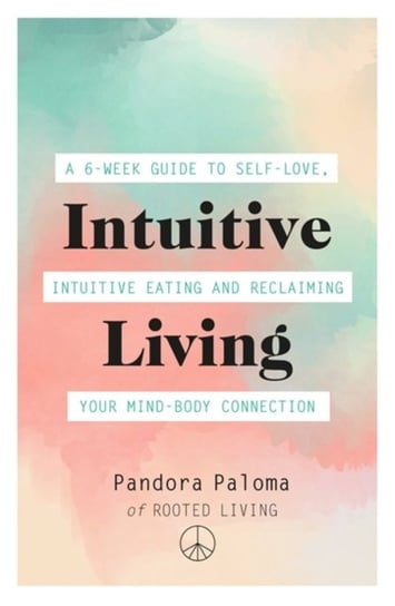 Intuitive Living. A 6-week guide to self-love, intuitive eating and reclaiming your mind-body connec Pandora Paloma