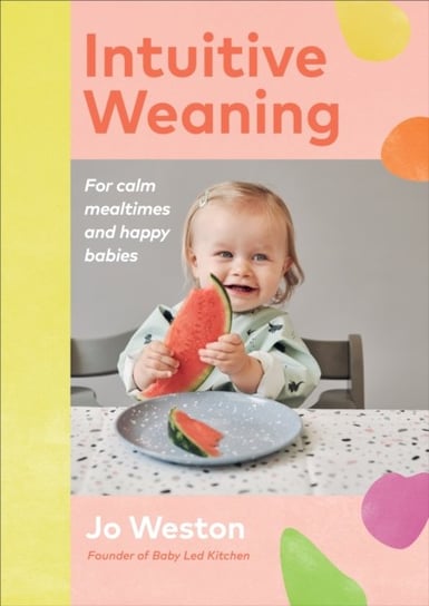 Intuitive Weaning: For calm mealtimes and happy babies Jo Weston