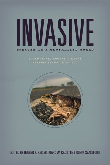 Invasive Species in a Globalized World: Ecological, Social, and Legal Perspectives on Policy Reuben P. Keller