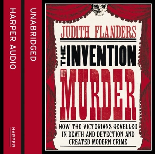 Invention of Murder: How the Victorians Revelled in Death and Detection and Created Modern Crime Flanders Judith