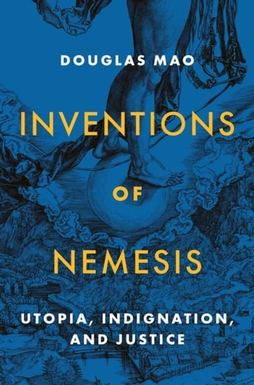 Inventions of Nemesis: Utopia, Indignation, and Justice Douglas Mao