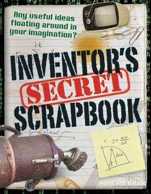 Inventors' Secret Scrapbook: Age 10-11, above average readers Oxlade Chris