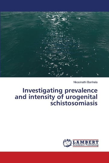 Investigating prevalence and intensity of urogenital schistosomiasis Nkosinathi Banhela