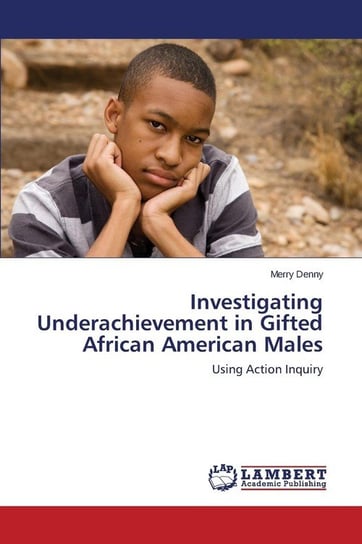 Investigating Underachievement in Gifted African American Males Denny Merry