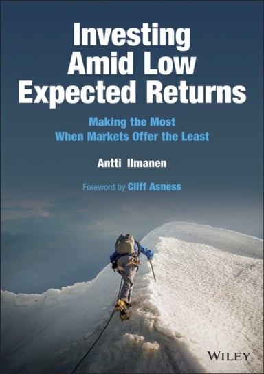 Investing Amid Low Expected Returns: Making the Most When Markets Offer the Least Antti Ilmanen