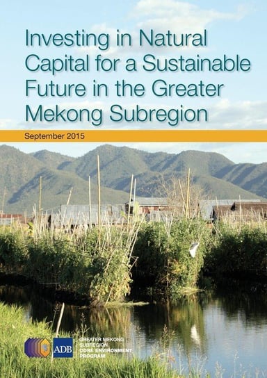 Investing in Natural Capital for a Sustainable Future in the Greater Mekong Subregion Asian Development Bank