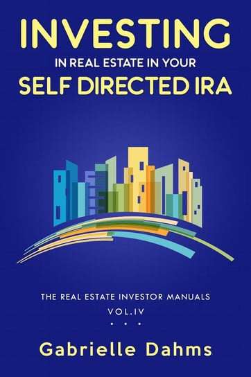 Investing in Real Estate in Your Self-Directed IRA Gabrielle Dahms