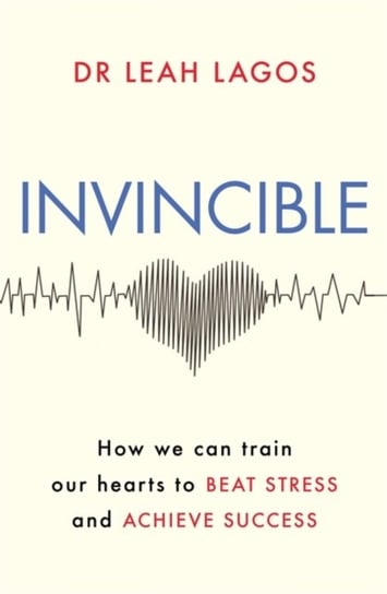 Invincible: How we can train our hearts to beat stress and achieve success Leah Lagos