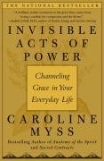 Invisible Acts of Power: Channeling Grace in Your Everyday Life Myss Caroline