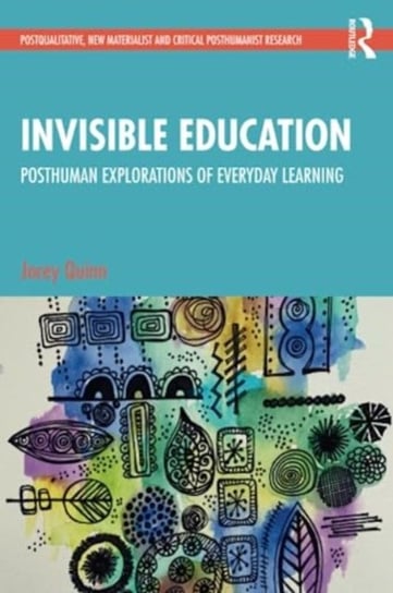 Invisible Education: Posthuman Explorations of Everyday Learning Jocey Quinn