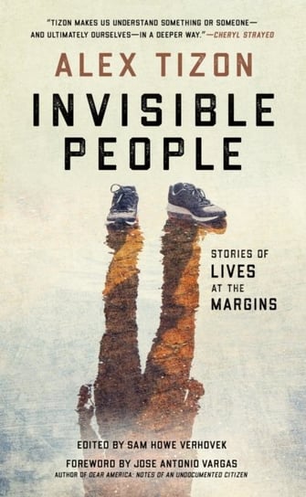 Invisible People: Stories of Lives at the Margins Alex Tizon, Sam Howe Verhovek