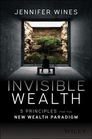 Invisible Wealth: 5 Principles for Redefining Personal Wealth in the New Paradigm John Wiley & Sons