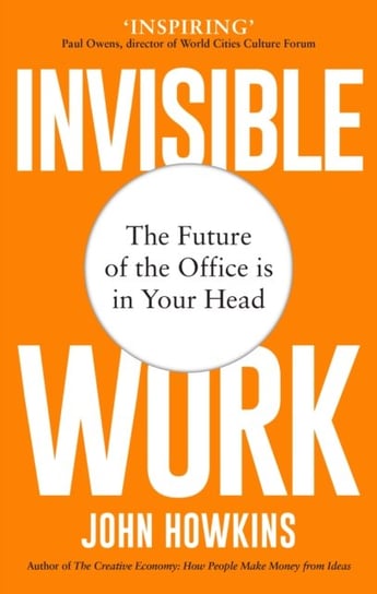 Invisible Work: The Future of the Office is in Your Head John Howkins