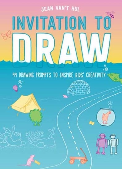Invitation to Draw: 99 Drawing Prompts to Inspire Kids Creativity Jean Vant Hul