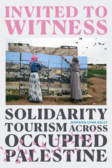 Invited to Witness: Solidarity Tourism across Occupied Palestine Duke University Press