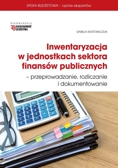 Inwentaryzacja w jednostkach sektora finansów publicznych - przeprowadzanie, rozliczanie i dokumentowanie Motowilczuk Izabela