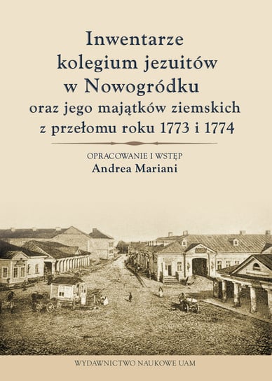 Inwentarze kolegium jezuitów w Nowogródku oraz jego majątków ziemskich z przełomu roku 1773 i 1774 Mariani Andrea
