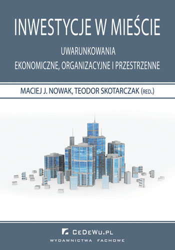 Inwestycje w mieście. Uwarunkowania ekonomiczne, organizacyjne i przestrzenne Opracowanie zbiorowe