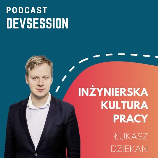 Inżynierska kultura pracy - Łukasz Dziekan - Devsession - podcast Kotfis Grzegorz