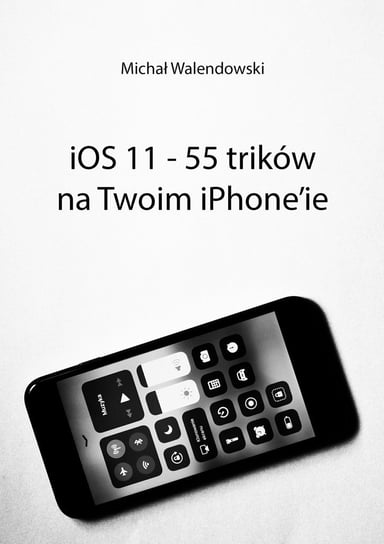 iOS 11 – 55 trików na Twoim iPhone’ie Walendowski Michał