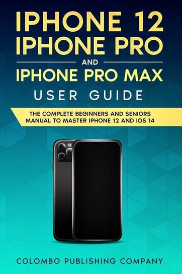 iPhone 12, iPhone Pro, and iPhone Pro Max User Guide Publishing Company Colombo