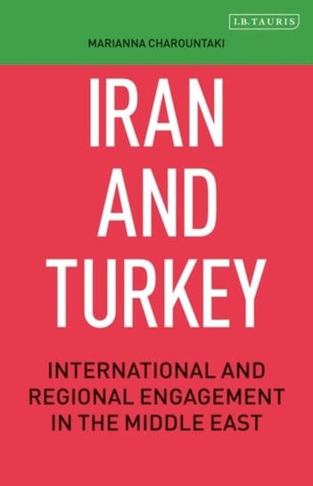 Iran and Turkey. International and Regional Engagement in the Middle East Marianna Charountaki