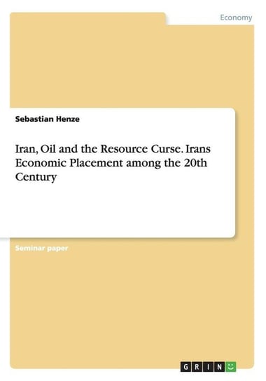 Iran, Oil and the Resource Curse. Irans Economic Placement among the 20th Century Henze Sebastian