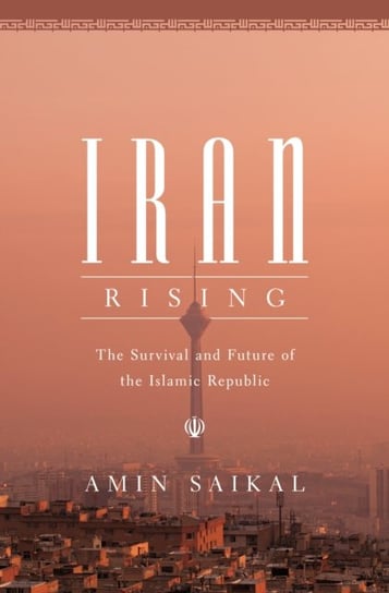 Iran Rising: The Survival and Future of the Islamic Republic Saikal Amin