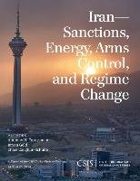 Iran: Sanctions, Energy, Arms Control, and Regime Change Coughlin-Schulte Chloe, Gold Bryan, Cordesman Anthony H.