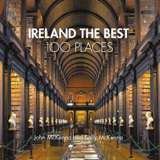 Ireland The Best 100 Places: Extraordinary Places and Where Best to Walk, Eat and Sleep Mckenna John, Sally McKenna