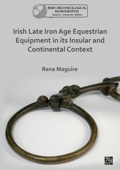 Irish Late Iron Age Equestrian Equipment in its Insular and Continental Context Opracowanie zbiorowe