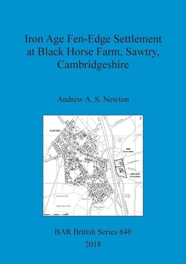 Iron Age Fen-Edge Settlement at Black Horse Farm, Sawtry, Cambridgeshire Newton Andrew A. S.