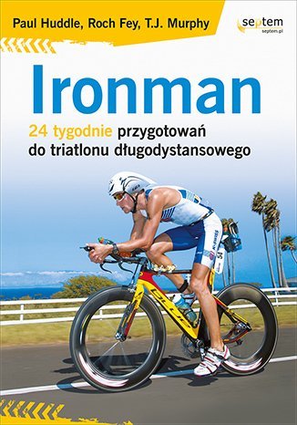 Ironman. 24 tygodnie przygotowań do triatlonu długodystansowego Huddle Paul, Fey Roch, Murphy T.J.