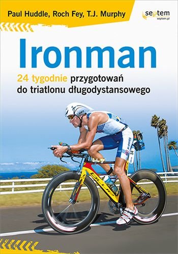 Ironman. 24 tygodnie przygotowań do triatlonu długodystansowego Huddle Paul, Fey Roch, Murphy T. J.