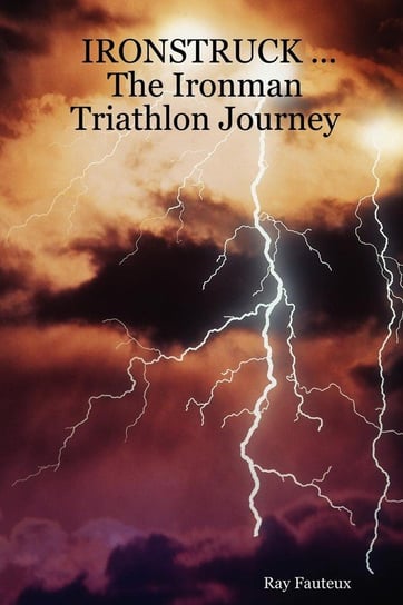 Ironstruck ... the Ironman Triathlon Journey Fauteux Ray