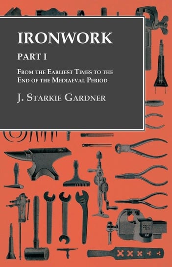 Ironwork - Part I - From the Earliest Times to the End of the Mediaeval Period J. Starkie Gardner