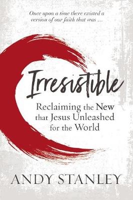 Irresistible: Reclaiming the New that Jesus Unleashed for the World Stanley Andy