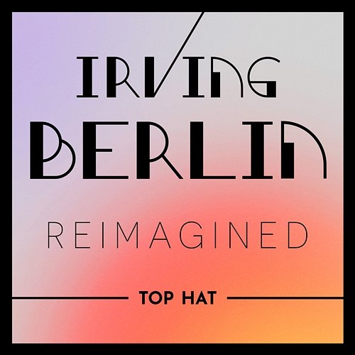 Irving Berlin Reimagined: Top Hat Various Artists