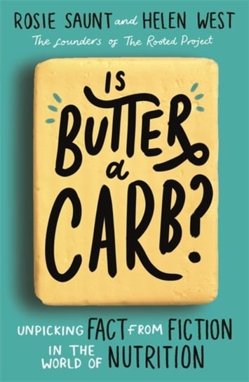 Is Butter a Carb?: Unpicking Fact from Fiction in the World of Nutrition Rosie Saunt, Helen West