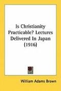 Is Christianity Practicable? Lectures Delivered in Japan (1916) Adams Brown William