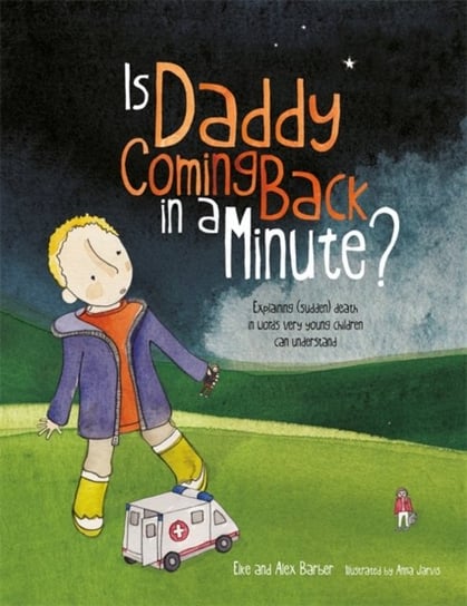 Is Daddy Coming Back in a Minute?: Explaining (Sudden) Death in Words Very Young Children Can Unders Elke Barber, Alex Barber