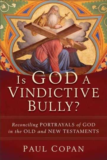 Is God a Vindictive Bully? - Reconciling Portrayals of God in the Old and New Testaments Copan Paul