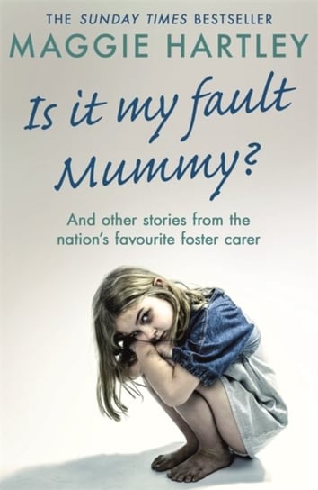 Is It My Fault Mummy?: And Other True Stories from the Nations Favourite Foster Carer Maggie Hartley