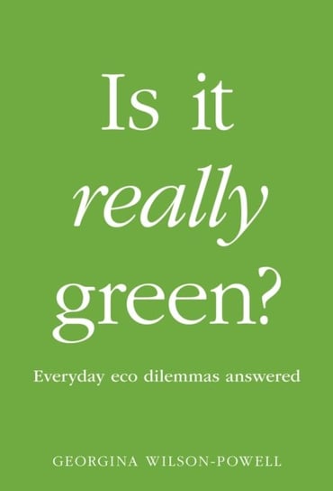 Is It Really Green?: Everyday Eco Dilemmas Answered Wilson-Powell Georgina