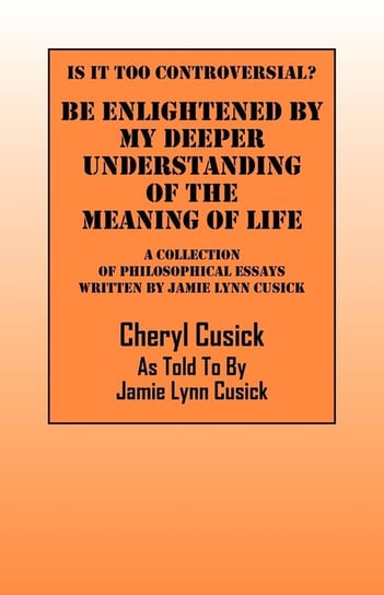 Is It Too Controversial?  Be Enlightened by My Deeper Understanding of The Meaning of Life Cusick Cheryl