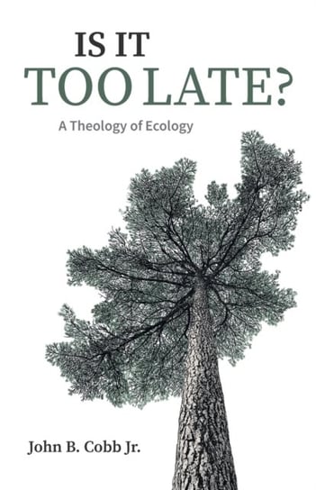 Is It Too Late?: A Theology of Ecology John B. Cobb