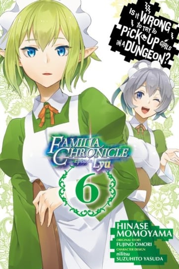 Is It Wrong to Try to Pick Up Girls in a Dungeon? Familia Chronicle Episode Lyu. Volume 6 Omori Fujino