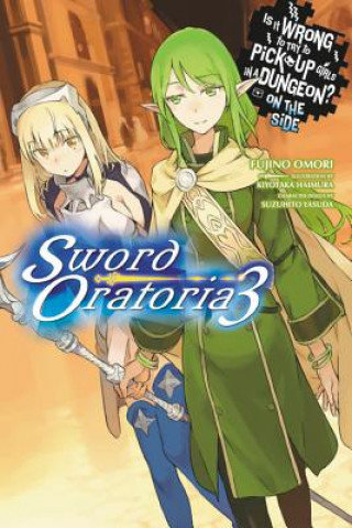 Is It Wrong to Try to Pick Up Girls in a Dungeon? On the Side: Sword Oratoria, Vol. 3 (light novel) Omori Fujino, Haimura Kiyotaka
